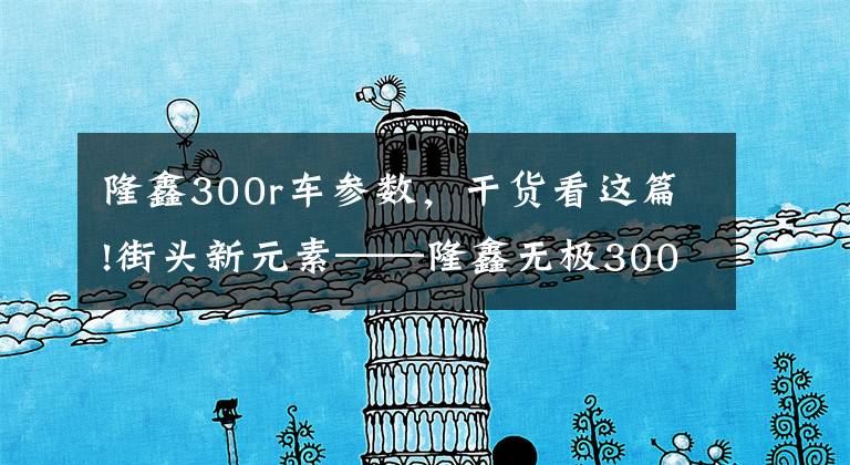 隆鑫300r车参数,干货看这篇!街头新元素——隆鑫无极300R评测
