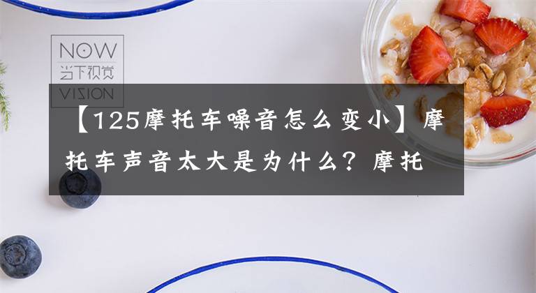 【125摩托车噪音怎么变小】摩托车声音太大是为什么?摩托车发出奇怪的声音是怎么回事?