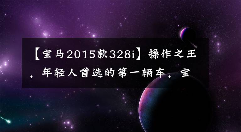 【宝马2015款328i】操作之王，年轻人首选的第一辆车，宝马3系无球店？