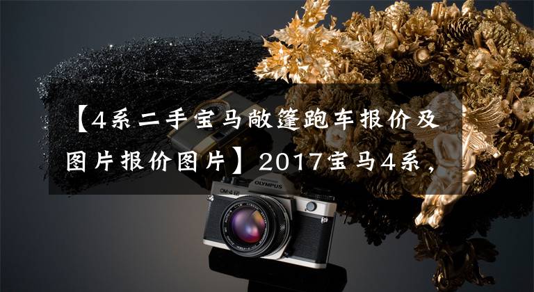【4系二手宝马敞篷跑车报价及图片报价图片】2017宝马4系,才开1万公里就跌7万,成交价要捡漏吗?