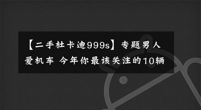 【二手杜卡迪999s】专题男人爱机车 今年你最该关注的10辆改装摩托