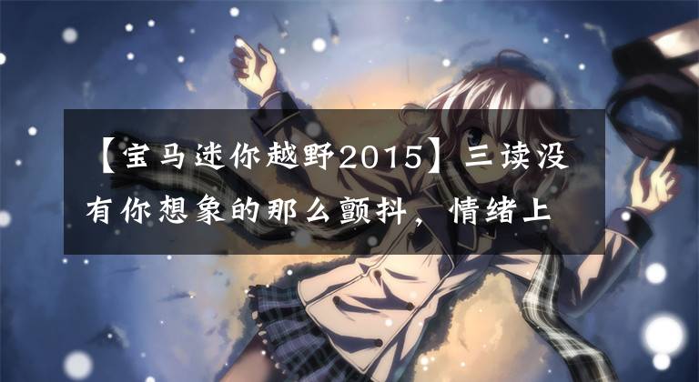 【宝马迷你越野2015】三读没有你想象的那么颤抖，情绪上兼具实用运动，现在只需要打五折的五门迷你。