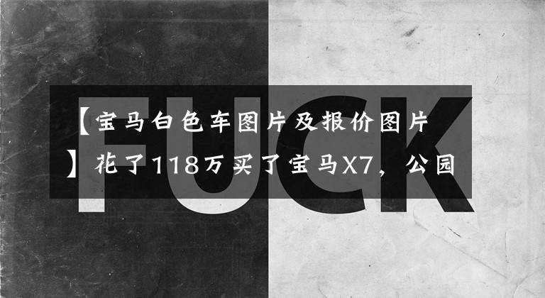 【宝马白色车图片及报价图片】花了118万买了宝马X7，公园遇到了奔驰GLS，两人比较装修后笑了。