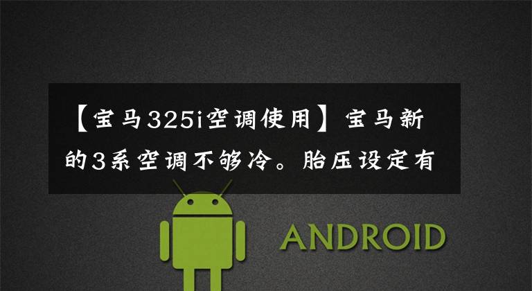 【宝马325i空调使用】宝马新的3系空调不够冷。胎压设定有多合适?车主用汽车进行体验分享