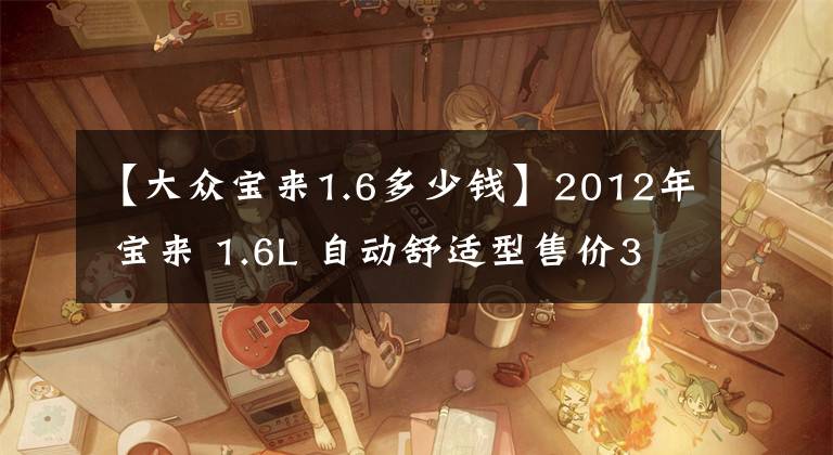 【大众宝来1.6多少钱】2012年 宝来 1.6L 自动舒适型售价3.98万