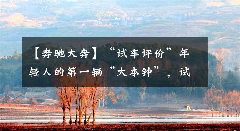 【奔驰大奔】“试车评价”年轻人的第一辆“大本钟”,试车奔驰A200L,真香。