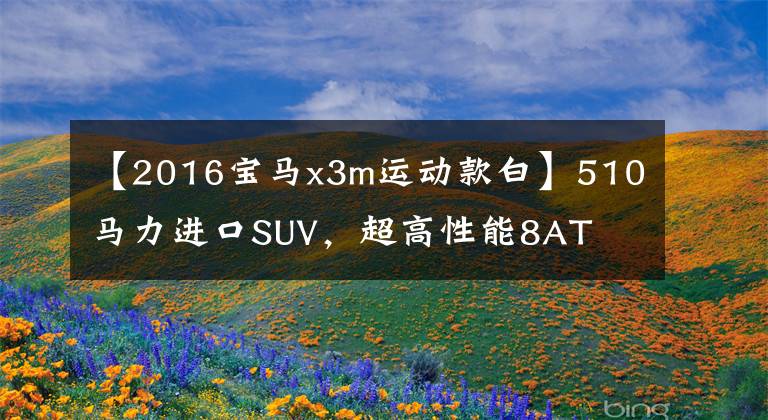 【2016宝马x3m运动款白】510马力进口SUV,超高性能8AT 4驱动器,空间大,实际拍摄宝马X3米。