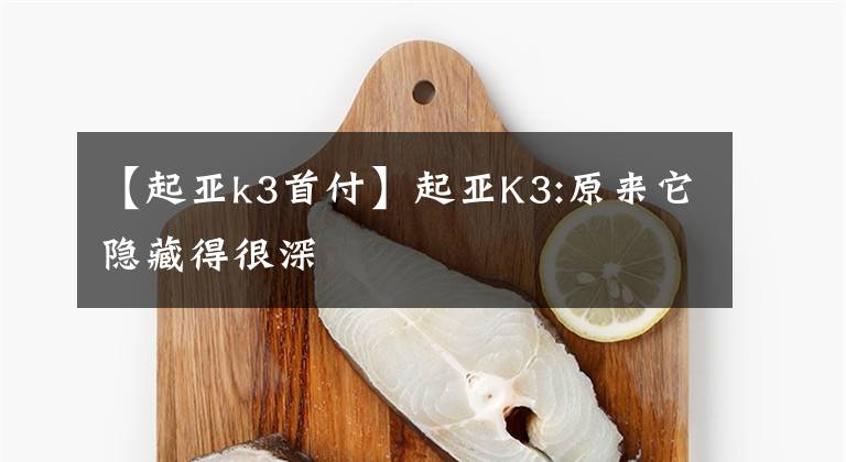 【起亚k3首付】起亚K3:原来它隐藏得很深