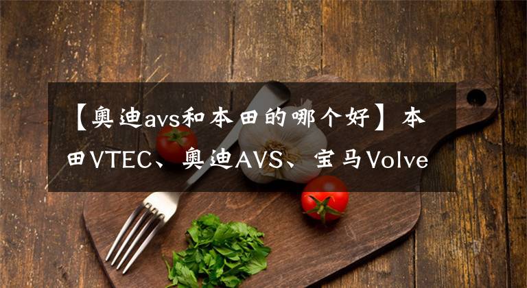 【奥迪avs和本田的哪个好】本田VTEC、奥迪AVS、宝马Volvetronic的区别
