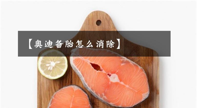 【奥迪备胎怎么消除】