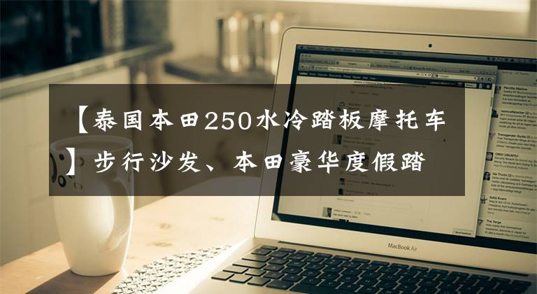 【泰国本田250水冷踏板摩托车】步行沙发、本田豪华度假踏板--Fusion 250
