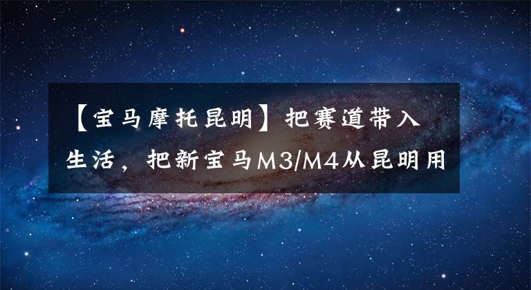 【宝马摩托昆明】把赛道带入生活，把新宝马M3/M4从昆明用创新诠释新时代，纯粹是找乐子。