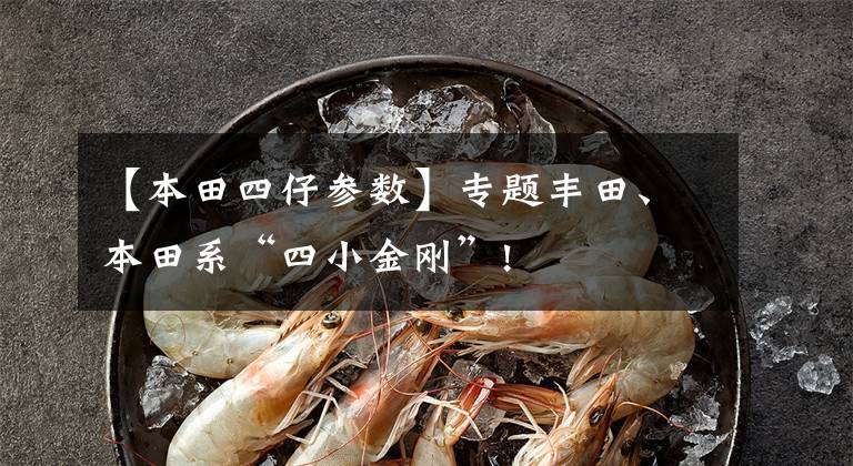 【本田四仔参数】专题丰田、本田系“四小金刚”!