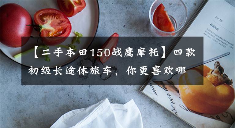 【二手本田150战鹰摩托】四款初级长途休旅车，你更喜欢哪一款？