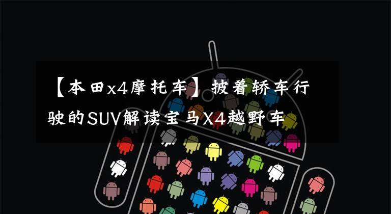 【本田x4摩托车】披着轿车行驶的SUV解读宝马X4越野车