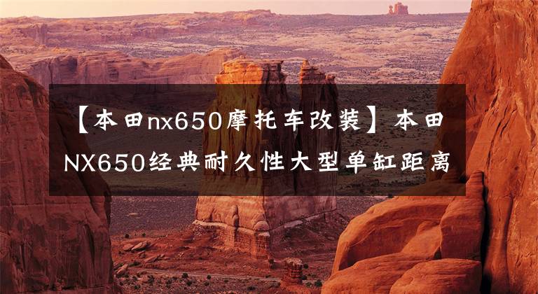 【本田nx650摩托车改装】本田NX650经典耐久性大型单缸距离滑胎改装