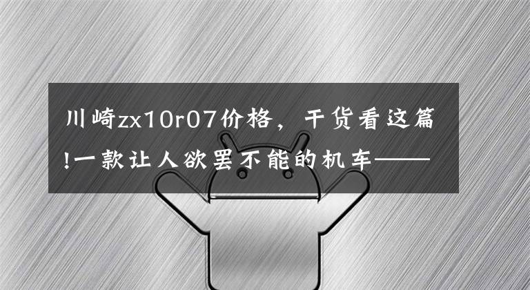 川崎zx10r07价格，干货看这篇!一款让人欲罢不能的机车——2021款Ninja ZX-10R