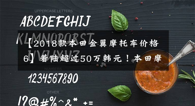 【2018款本田金翼摩托车价格6】着陆超过50万韩元！本田摩托车的主力，1.8发动机豪华配置，这就是金翼