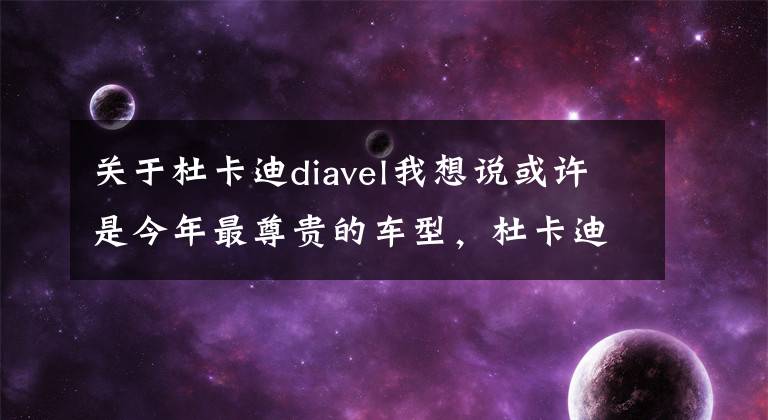关于杜卡迪diavel我想说或许是今年最尊贵的车型,杜卡迪&兰博基尼联名限量版Diavel 1260发布