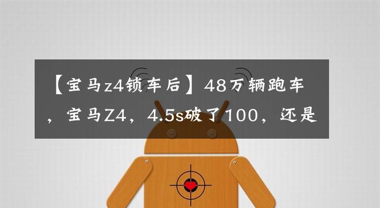 【宝马z4锁车后】48万辆跑车,宝马Z4,4.5s破了100,还是敞篷车。