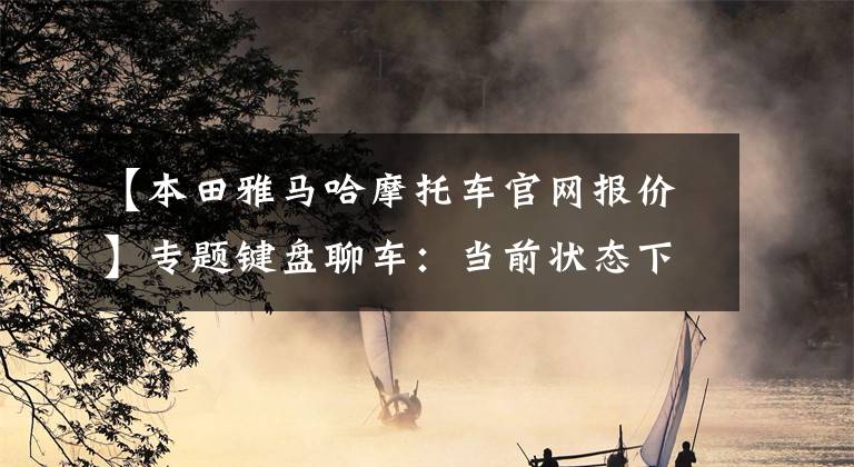 【本田雅马哈摩托车官网报价】专题键盘聊车:当前状态下,CB400F和雅马哈MT-03,如何选?
