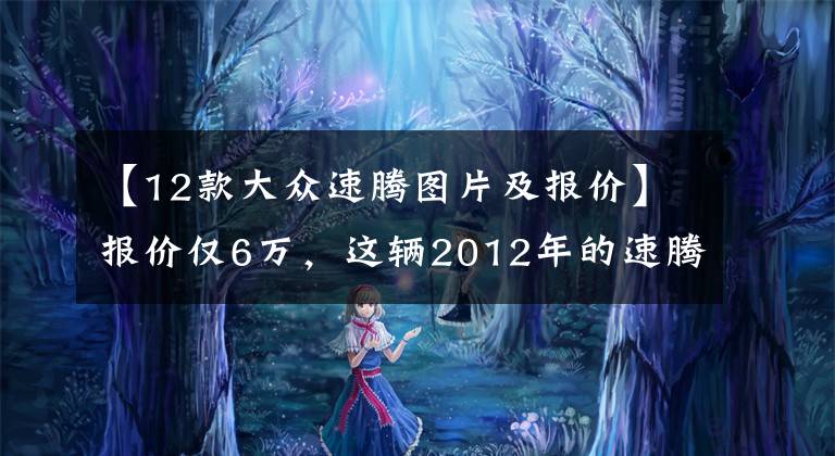 【12款大众速腾图片及报价】报价仅6万,这辆2012年的速腾会不会有问题?