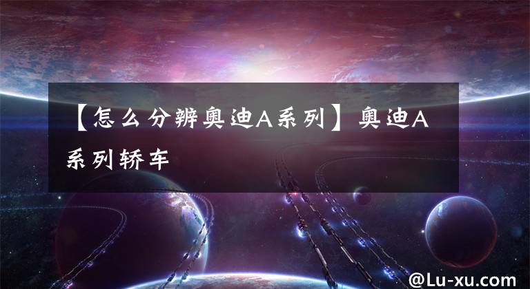 【怎么分辨奥迪A系列】奥迪A系列轿车