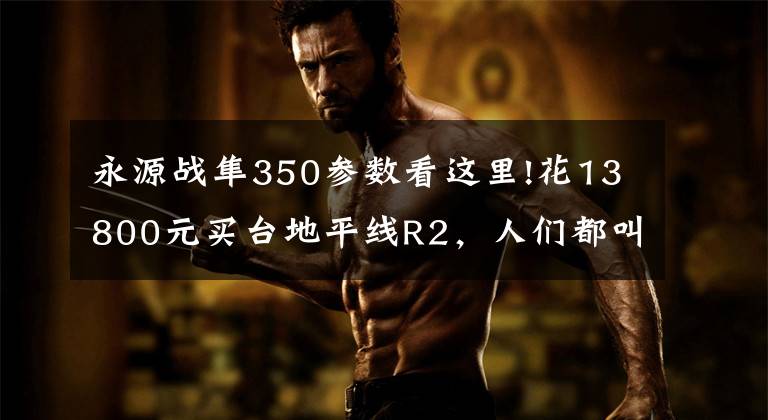 永源战隼350参数看这里!花13800元买台地平线R2,人们都叫它高仿赛车