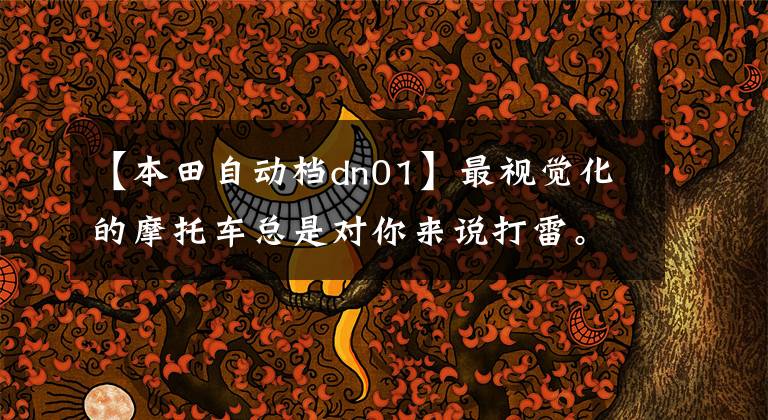【本田自动档dn01】最视觉化的摩托车总是对你来说打雷。