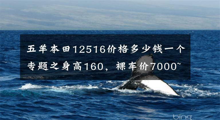 五羊本田12516价格多少钱一个专题之身高160，裸车价7000~9000的合资125，求推荐?
