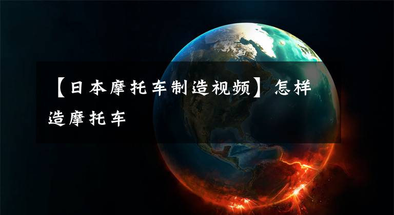 【日本摩托车制造视频】怎样造摩托车