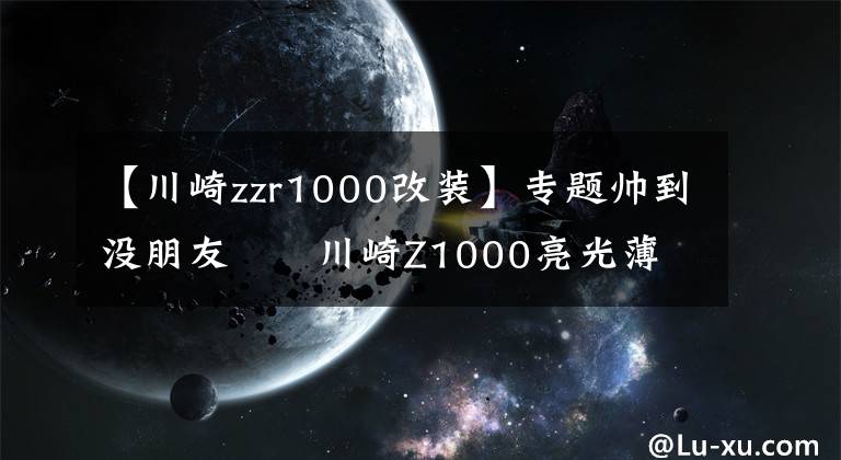 【川崎zzr1000改装】专题帅到没朋友 川崎Z1000亮光薄荷蓝车身改色