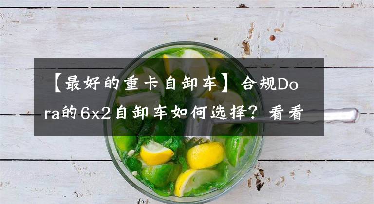 【最好的重卡自卸车】合规Dora的6x2自卸车如何选择?看看这几个,挑个车型赶紧回本吧。