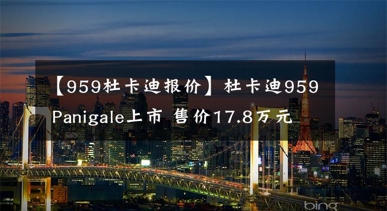 【959杜卡迪报价】杜卡迪959 Panigale上市 售价17.8万元