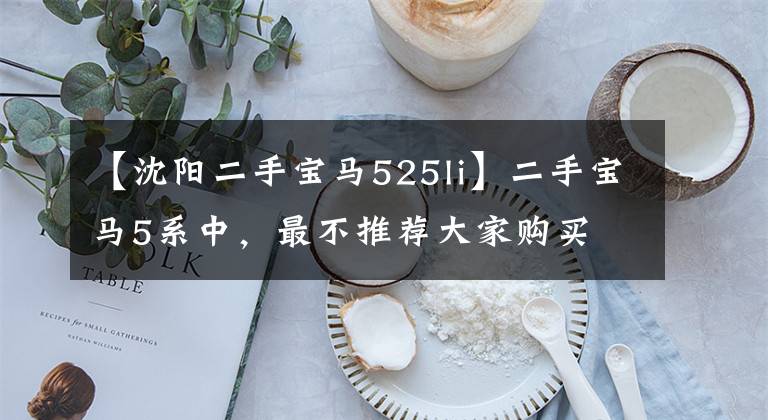 【沈阳二手宝马525li】二手宝马5系中,最不推荐大家购买