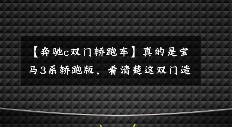 【奔驰c双门轿跑车】真的是宝马3系轿跑版，看清楚这双门造型，说的可真不是4系