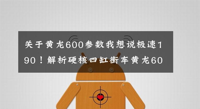 关于黄龙600参数我想说极速190!解析硬核四缸街车黄龙600,配置升级,售价不变,4.68万