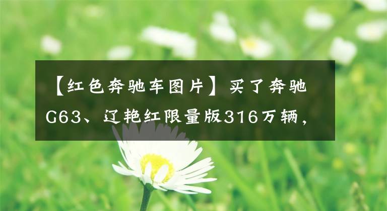 【红色奔驰车图片】买了奔驰G63、辽艳红限量版316万辆,车主上车后舍不得撕掉保护膜。