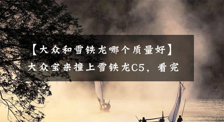 【大众和雪铁龙哪个质量好】大众宝来撞上雪铁龙C5，看完车损后，网友：法系车不需要怀疑