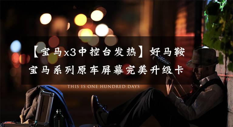 【宝马x3中控台发热】好马鞍宝马系列原车屏幕完美升级卡什达王位