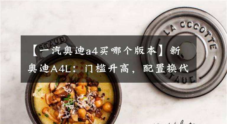 【一汽奥迪a4买哪个版本】新奥迪A4L:门槛升高,配置换代,只有RS套件版值得买?