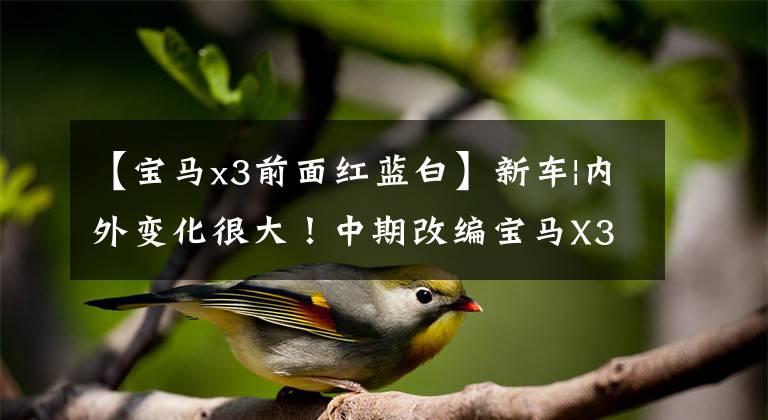 【宝马x3前面红蓝白】新车|内外变化很大!中期改编宝马X3将于8月27日在成都车展上亮相
