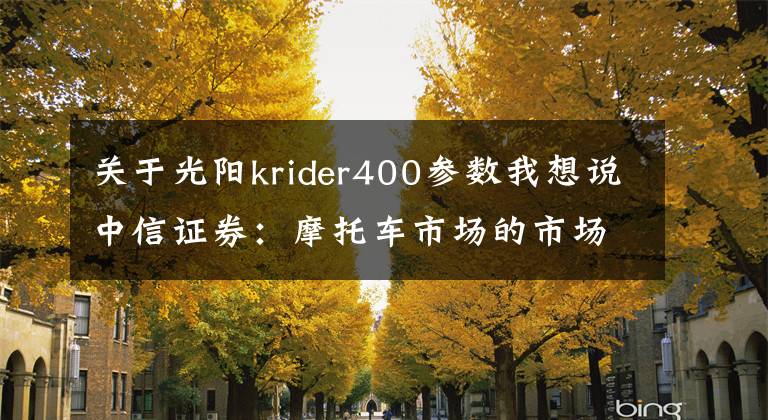 关于光阳krider400参数我想说中信证券:摩托车市场的市场潜力犹在 看好自主品牌未来的出海战略