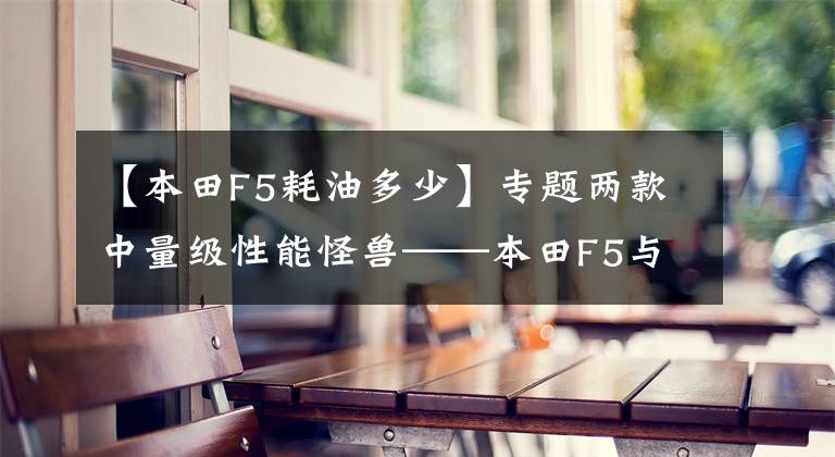 【本田F5耗油多少】专题两款中量级性能怪兽——本田F5与雅马哈R6谁更适合新手驾驭