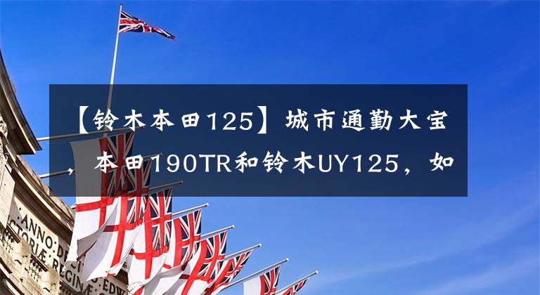 【铃木本田125】城市通勤大宝，本田190TR和铃木UY125，如何选择？