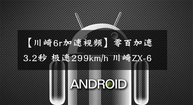【川崎6r加速视频】零百加速3.2秒 极速299km/h 川崎ZX-6R新款来袭