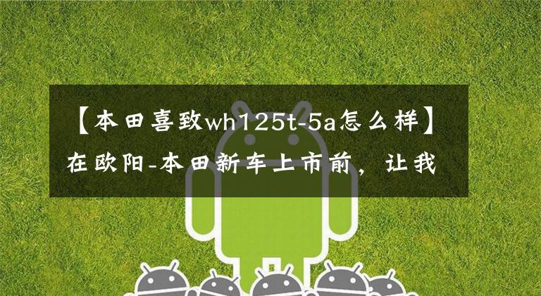 【本田喜致wh125t-5a怎么样】在欧阳-本田新车上市前,让我们一起看看在过去的25年里欧阳-本田制造了什么样的车!