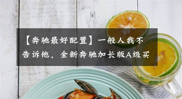 【奔驰最好配置】一般人我不告诉他，全新奔驰加长版A级买哪一个配置最划算？