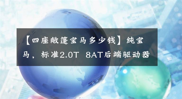 【四座敞篷宝马多少钱】纯宝马，标准2.0T  8AT后端驱动器，4席敞篷车，最低26.38万韩元