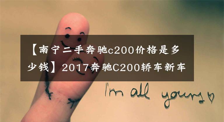 【南宁二手奔驰c200价格是多少钱】2017奔驰C200轿车新车38万韩元,二手车跑了8公里,多少钱可以入手?